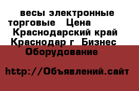 весы электронные торговые › Цена ­ 1 200 - Краснодарский край, Краснодар г. Бизнес » Оборудование   